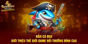 Bắn Cá BK8 – Giới Thiệu Thế Giới Game Đổi Thưởng Đỉnh Cao
