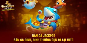 Bắn Cá Jackpot - Săn Cá Đỉnh, Rinh Thưởng Cực To Tại TDTC