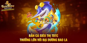 Bắn Cá Siêu Thị TDTC Thưởng Lớn Với Đại Dương Bao La