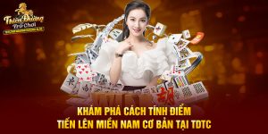 Khám Phá Cách Tính Điểm Tiến Lên Miền Nam Cơ Bản Tại TDTC