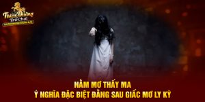Nằm Mơ Thấy Ma - Ý Nghĩa Đặc Biệt Đằng Sau Giấc Mơ Ly Kỳ