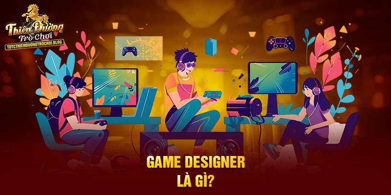 Game Designer là gì?