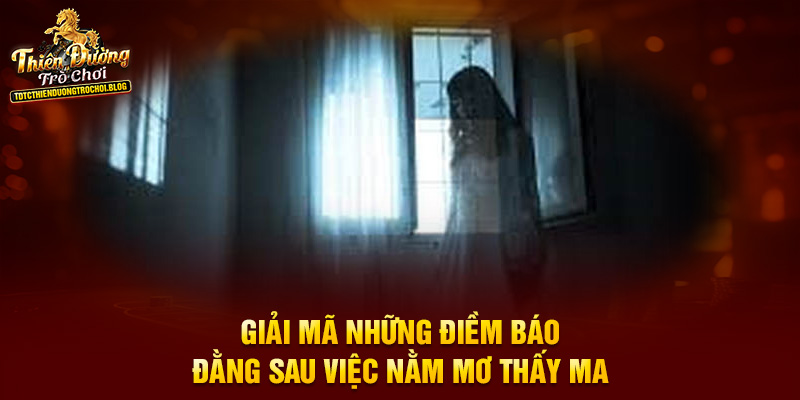 Giải mã những điềm báo đằng sau việc nằm mơ thấy ma