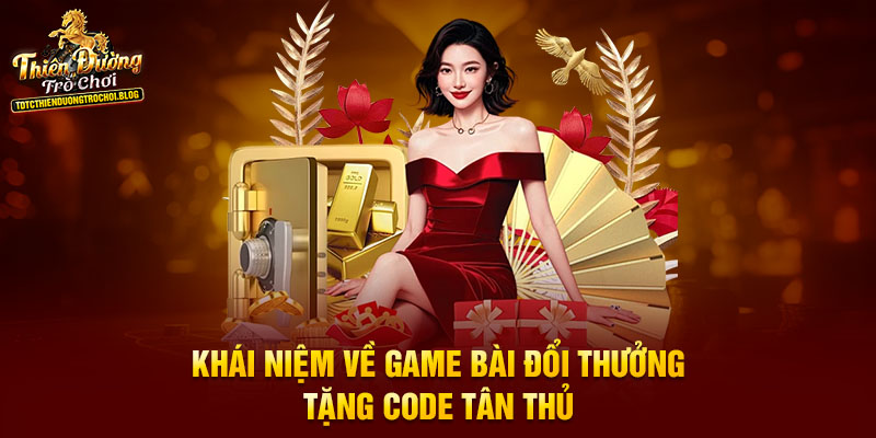 Khái niệm về game bài đổi thưởng tặng code tân thủ