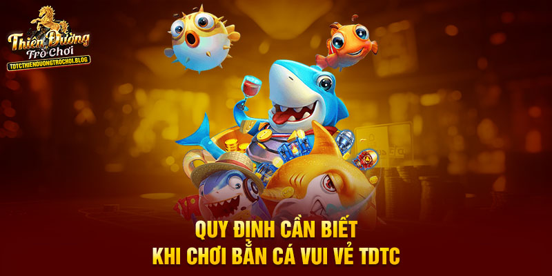Quy định cần biết khi chơi bắn cá vui vẻ TDTC