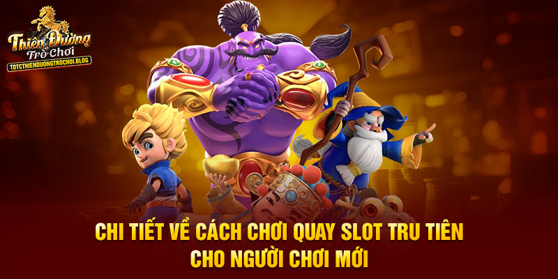 Chi tiết về cách chơi quay slot Tru Tiên cho người chơi mới