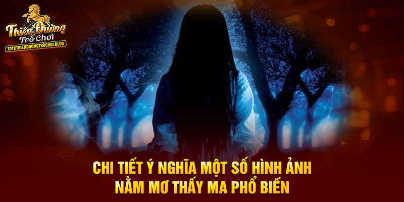 Chi tiết ý nghĩa một số hình ảnh nằm mơ thấy ma phổ biến