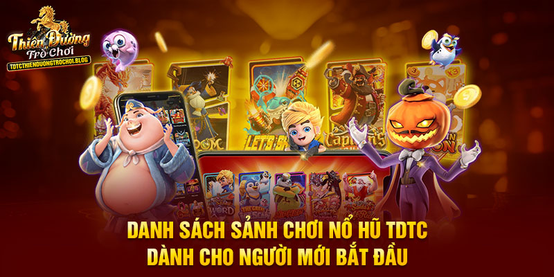Danh sách sảnh chơi nổ hũ TDTC dành cho người mới bắt đầu