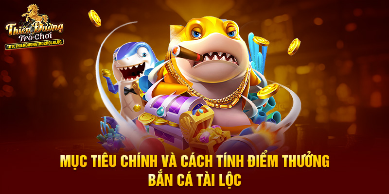 Mục tiêu chính và cách tính điểm thưởng bắn cá tài lộc