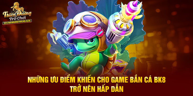 Những ưu điểm khiến cho game bắn cá BK8 trở nên hấp dẫn