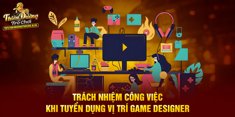 Trách nhiệm công việc khi tuyển dụng vị trí Game Designer