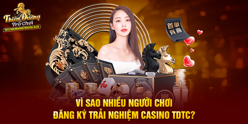 Vì sao nhiều người chơi đăng ký trải nghiệm Casino TDTC?