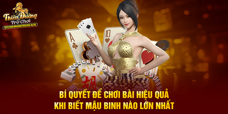 Bí quyết để chơi bài hiệu quả khi biết Mậu Binh nào lớn nhất