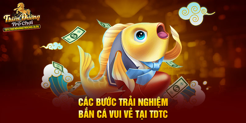 Các bước trải nghiệm bắn cá vui vẻ tại TDTC
