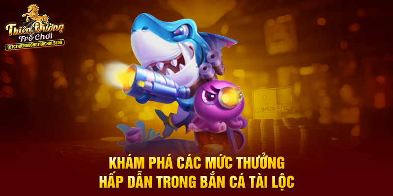 Khám phá các mức thưởng hấp dẫn trong bắn cá tài lộc