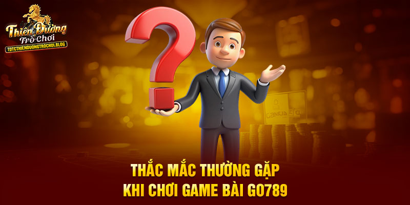 Thắc mắc thường gặp khi chơi game bài Go789