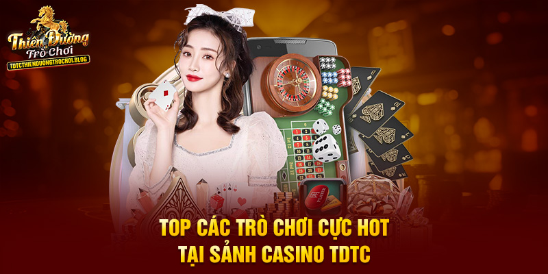 Top các trò chơi cực hot tại sảnh Casino TDTC
