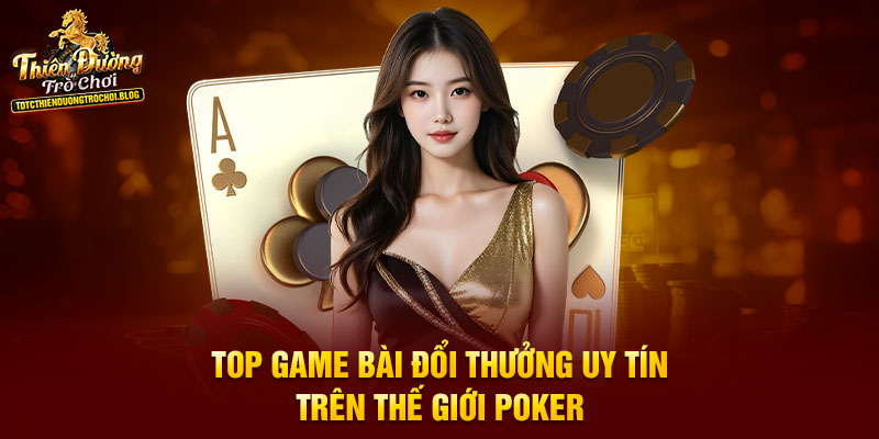 Top game bài đổi thưởng uy tín trên thế giới Poker